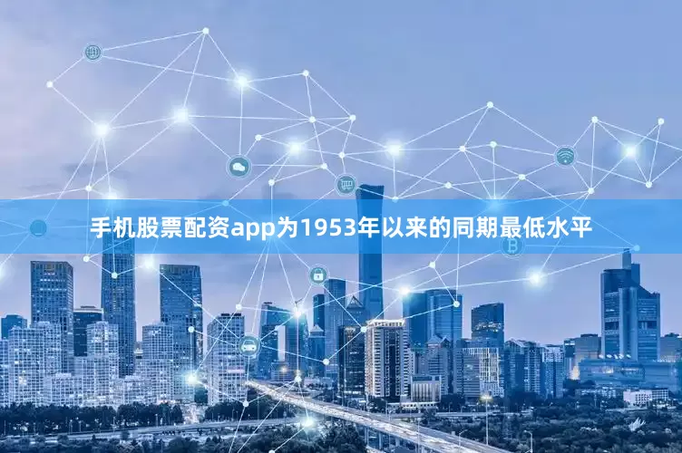 手机股票配资app为1953年以来的同期最低水平