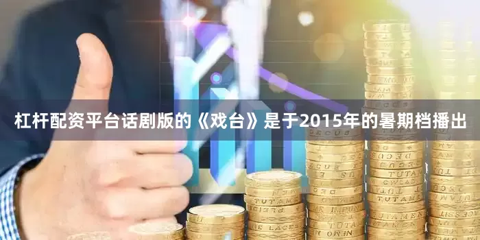 杠杆配资平台话剧版的《戏台》是于2015年的暑期档播出
