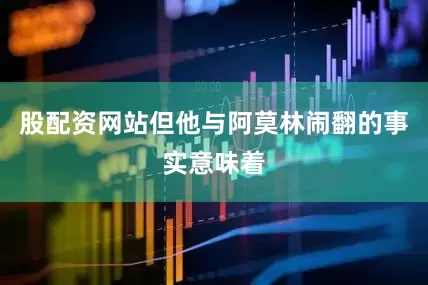 股配资网站但他与阿莫林闹翻的事实意味着