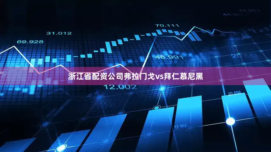 浙江省配资公司弗拉门戈vs拜仁慕尼黑