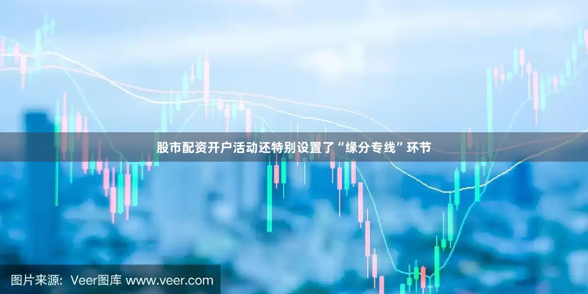 股市配资开户活动还特别设置了“缘分专线”环节