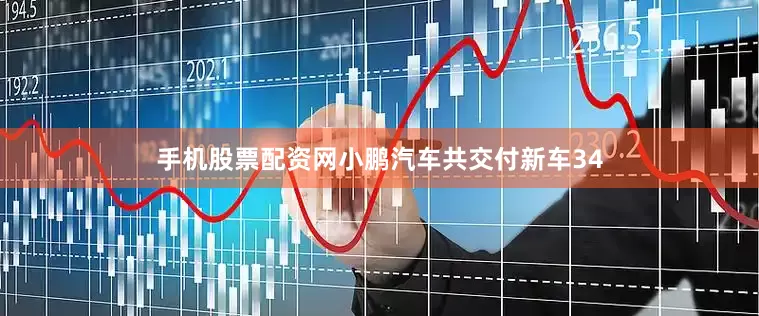 手机股票配资网小鹏汽车共交付新车34