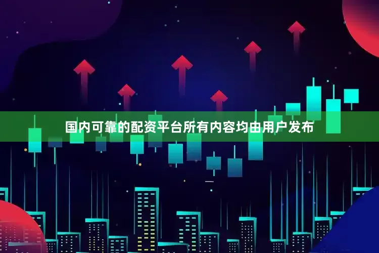 国内可靠的配资平台所有内容均由用户发布