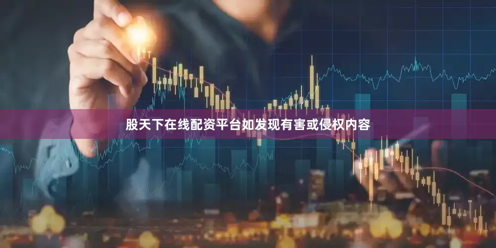 股天下在线配资平台如发现有害或侵权内容