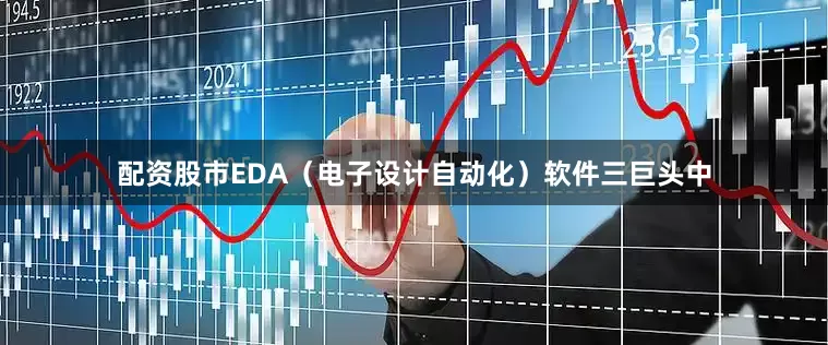 配资股市EDA（电子设计自动化）软件三巨头中