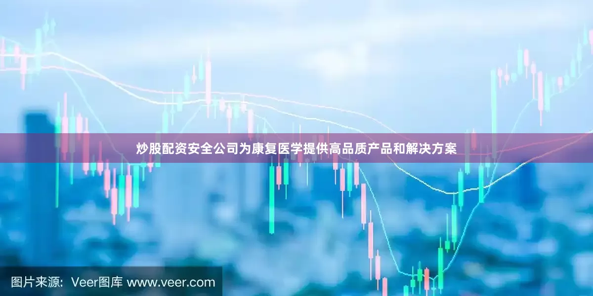 炒股配资安全公司为康复医学提供高品质产品和解决方案