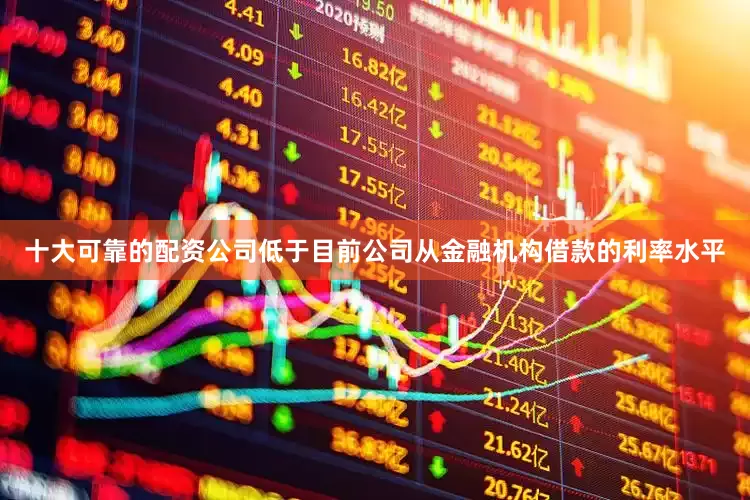 十大可靠的配资公司低于目前公司从金融机构借款的利率水平