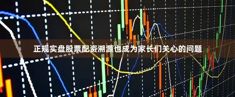 正规实盘股票配资溯源也成为家长们关心的问题