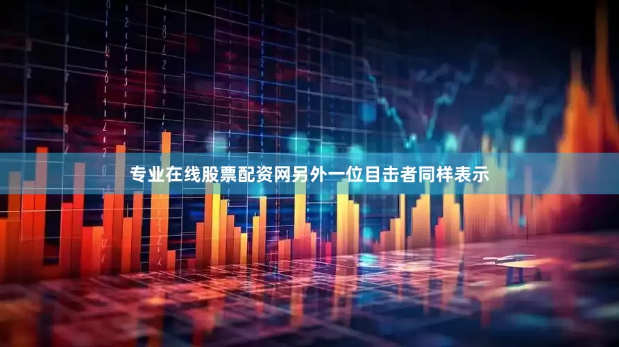 专业在线股票配资网另外一位目击者同样表示