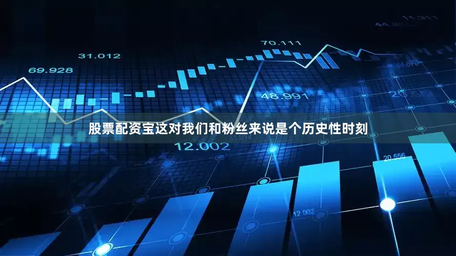 股票配资宝这对我们和粉丝来说是个历史性时刻
