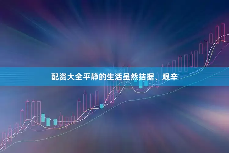 配资大全平静的生活虽然拮据、艰辛