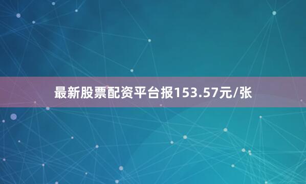 最新股票配资平台报153.57元/张