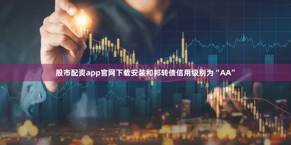 股市配资app官网下载安装和邦转债信用级别为“AA”
