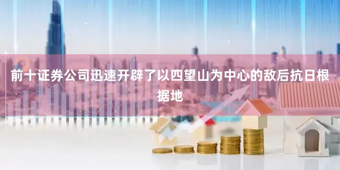 前十证券公司迅速开辟了以四望山为中心的敌后抗日根据地