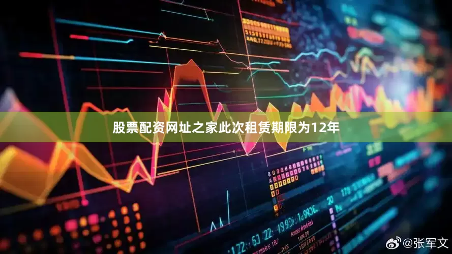 股票配资网址之家此次租赁期限为12年