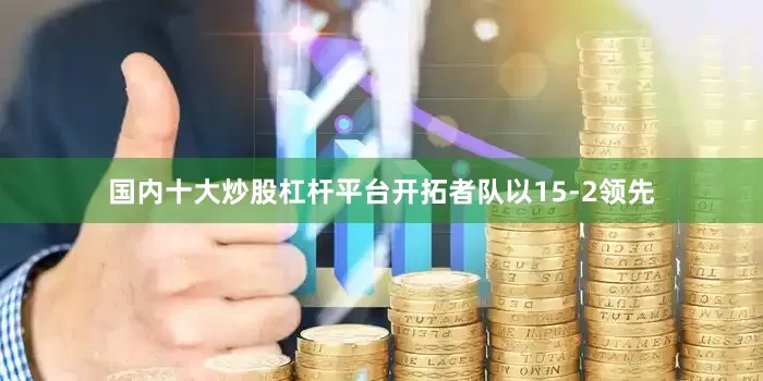 国内十大炒股杠杆平台开拓者队以15-2领先