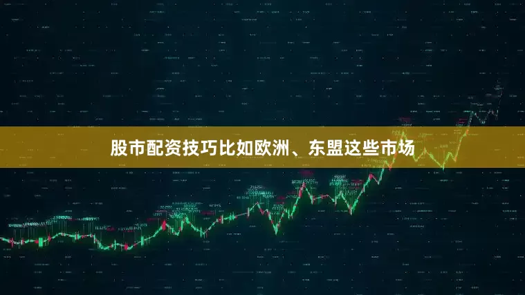 股市配资技巧比如欧洲、东盟这些市场