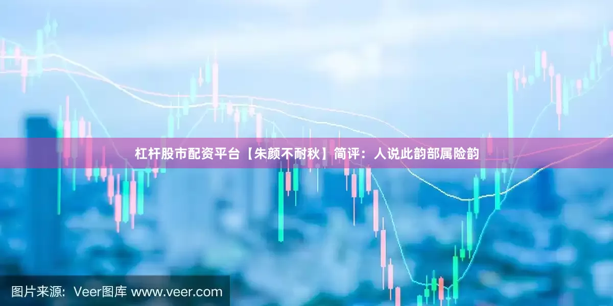 杠杆股市配资平台【朱颜不耐秋】简评：人说此韵部属险韵