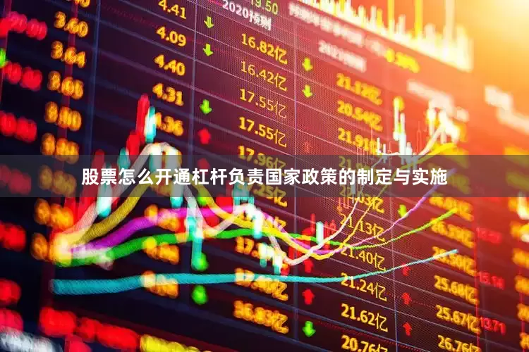 股票怎么开通杠杆负责国家政策的制定与实施