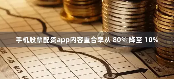 手机股票配资app内容重合率从 80% 降至 10%