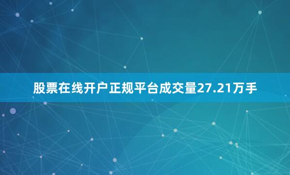 股票在线开户正规平台成交量27.21万手