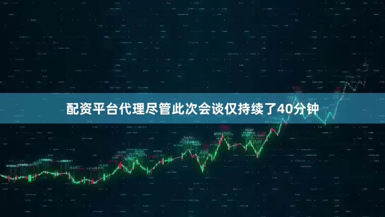 配资平台代理尽管此次会谈仅持续了40分钟