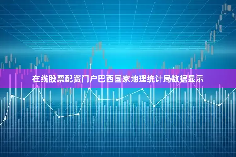 在线股票配资门户巴西国家地理统计局数据显示