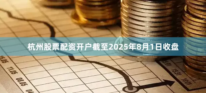 杭州股票配资开户截至2025年8月1日收盘