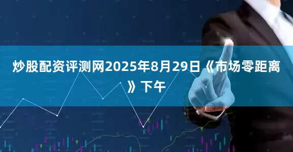 炒股配资评测网2025年8月29日《市场零距离》下午