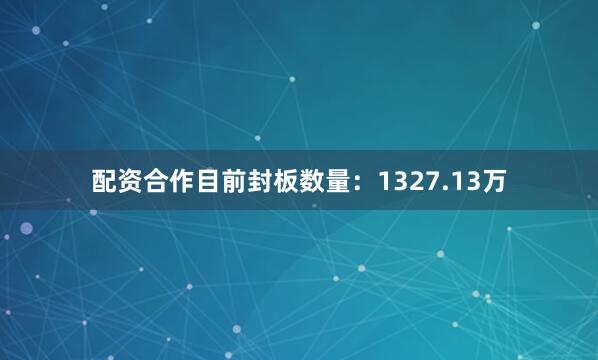 配资合作目前封板数量：1327.13万
