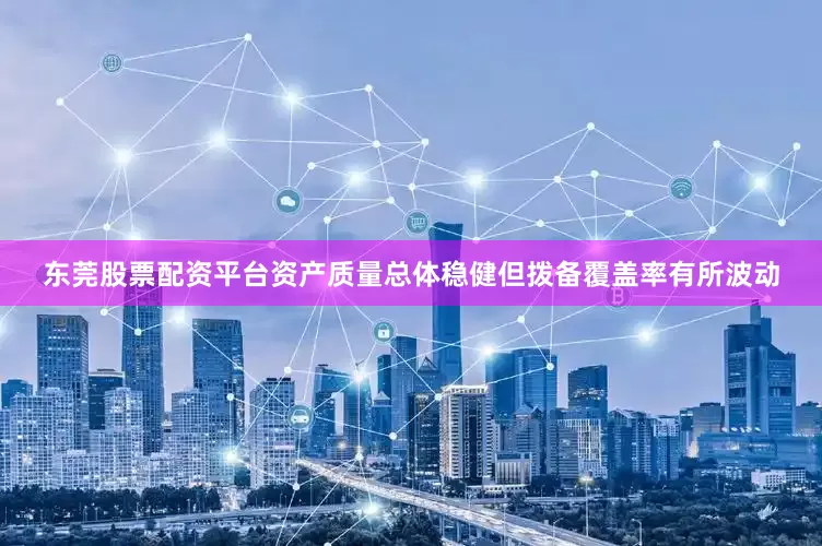 东莞股票配资平台资产质量总体稳健但拨备覆盖率有所波动
