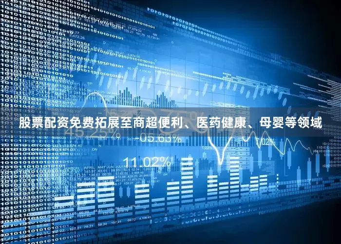 股票配资免费拓展至商超便利、医药健康、母婴等领域