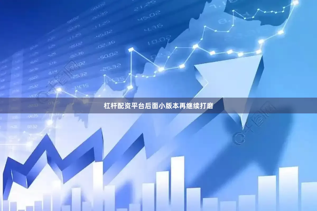 杠杆配资平台后面小版本再继续打磨