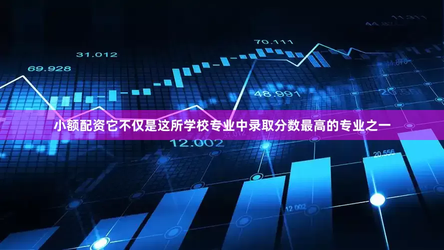 小额配资它不仅是这所学校专业中录取分数最高的专业之一