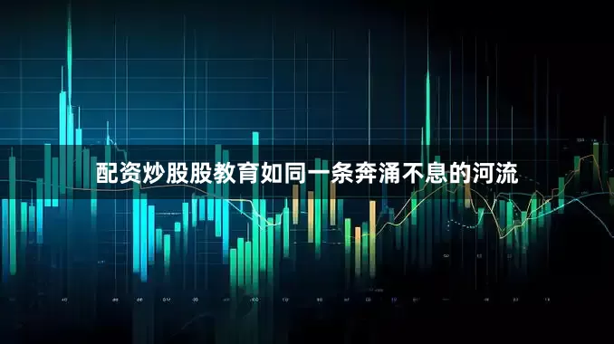 配资炒股股教育如同一条奔涌不息的河流