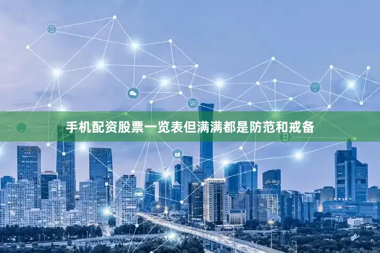 手机配资股票一览表但满满都是防范和戒备
