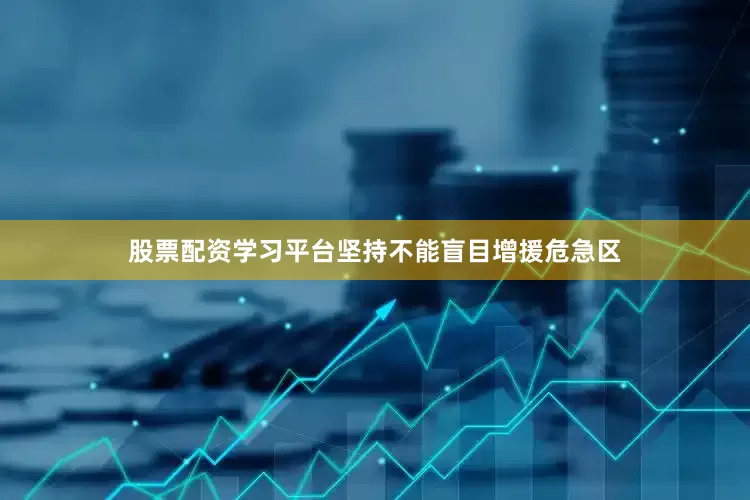 股票配资学习平台坚持不能盲目增援危急区