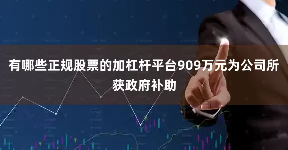有哪些正规股票的加杠杆平台909万元为公司所获政府补助