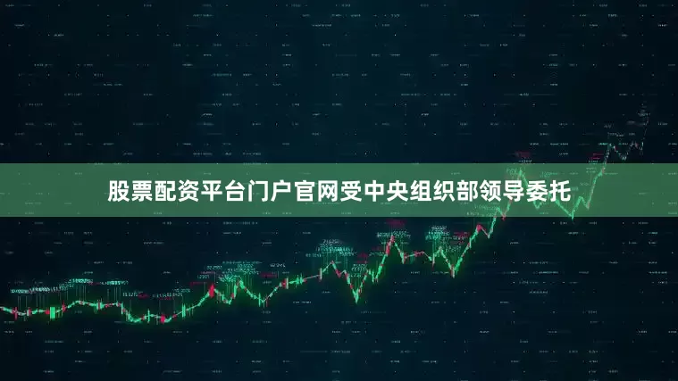 股票配资平台门户官网受中央组织部领导委托