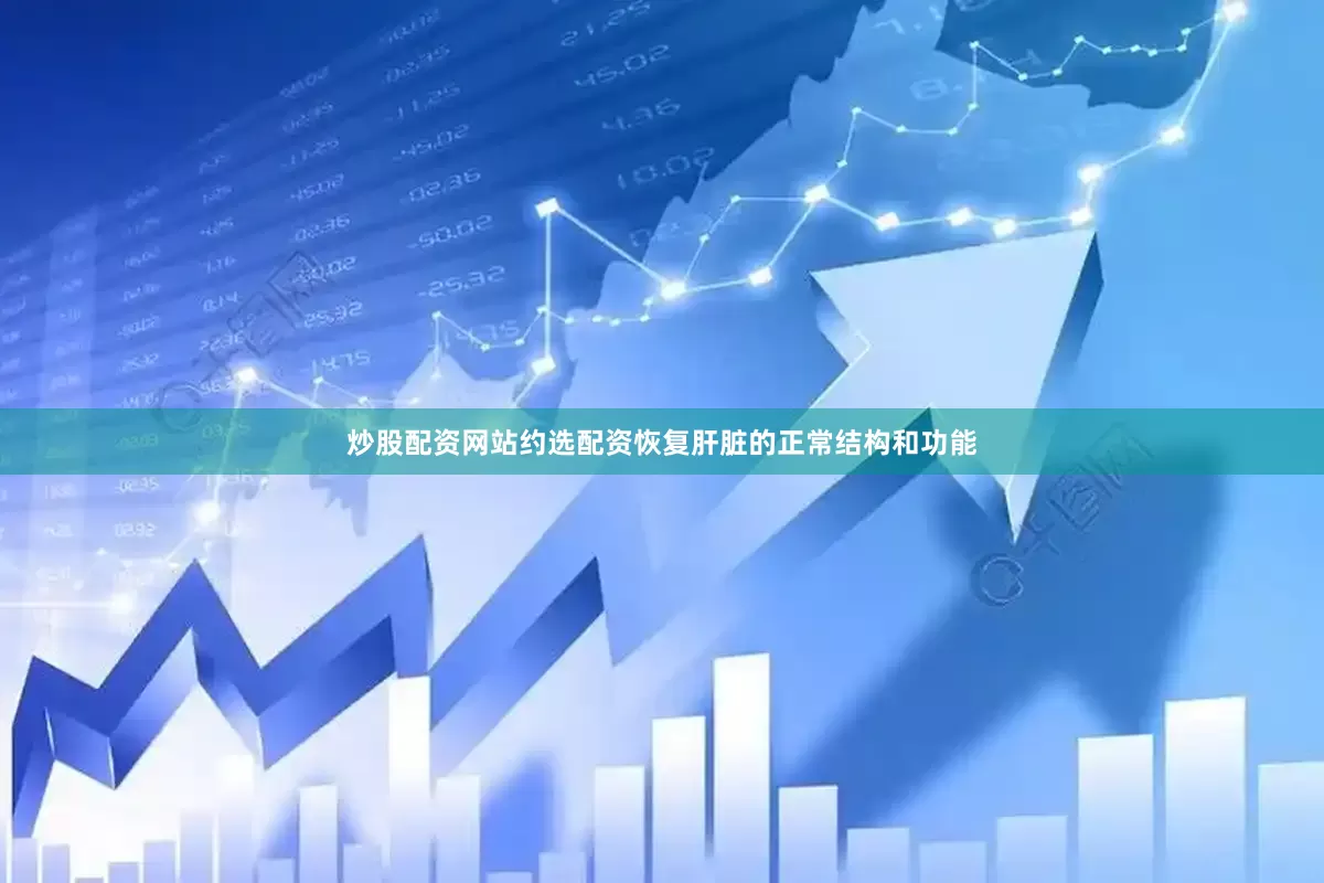 炒股配资网站约选配资恢复肝脏的正常结构和功能