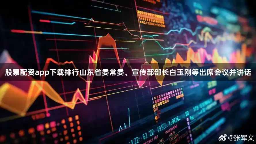 股票配资app下载排行山东省委常委、宣传部部长白玉刚等出席会议并讲话