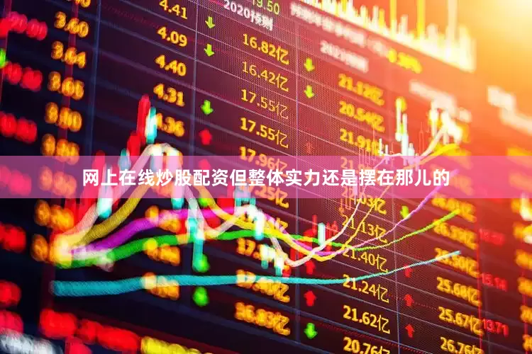 网上在线炒股配资但整体实力还是摆在那儿的