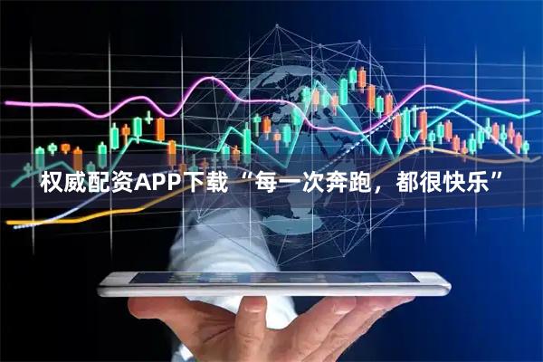 权威配资APP下载 “每一次奔跑，都很快乐”