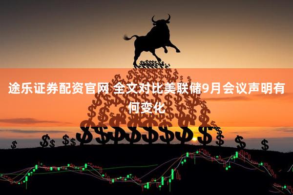 途乐证券配资官网 全文对比美联储9月会议声明有何变化