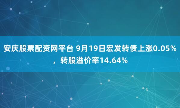 安庆股票配资网平台 9月19日宏发转债上涨0.05%，转股溢价率14.64%