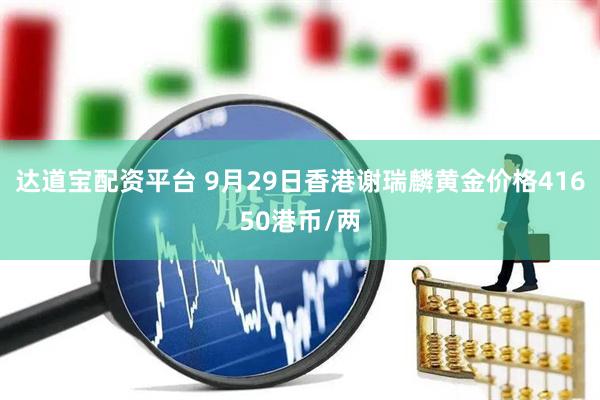 达道宝配资平台 9月29日香港谢瑞麟黄金价格41650港币/两