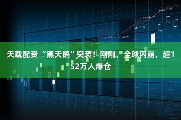 天载配资 “黑天鹅”突袭！刚刚，全球闪崩，超152万人爆仓
