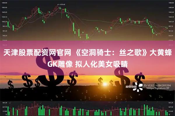 天津股票配资网官网 《空洞骑士：丝之歌》大黄蜂GK雕像 拟人化美女吸睛