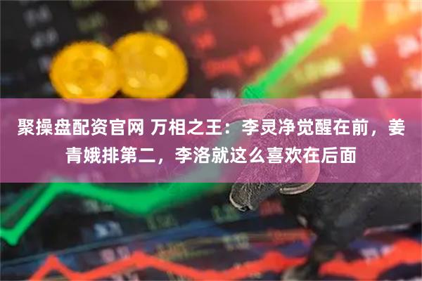 聚操盘配资官网 万相之王：李灵净觉醒在前，姜青娥排第二，李洛就这么喜欢在后面