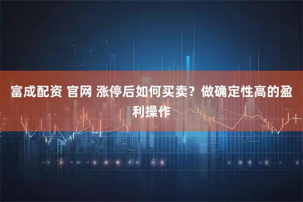 富成配资 官网 涨停后如何买卖？做确定性高的盈利操作